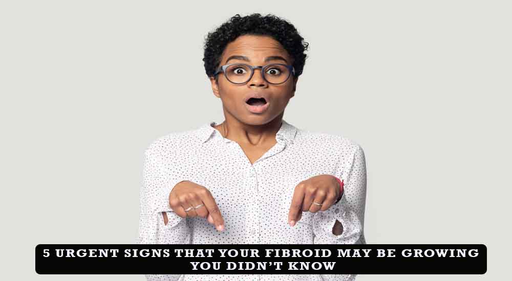 5 urgent signs your fibroids may be growing!